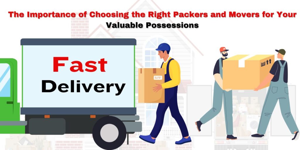 The Importance of Choosing the Right Packers and Movers for Your Valuable Possessions