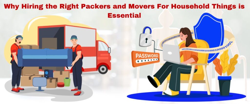 Why Hiring the Right Packers and Movers For Household Things is Essential